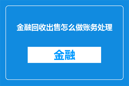 金融回收出售怎么做账务处理(如何正确处理金融回收出售的账务问题？)