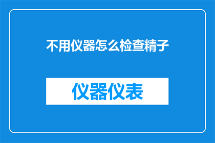 不用仪器怎么检查精子(如何不用专业仪器检测精子质量？)