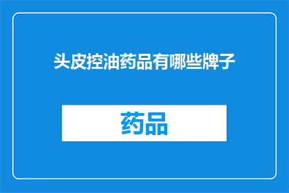 头皮控油药品有哪些牌子(哪些品牌的头皮控油药品值得推荐？)