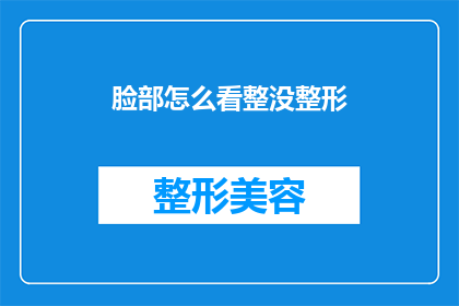 脸部怎么看整没整形(如何判断一个人的脸部是否经过整形手术？)