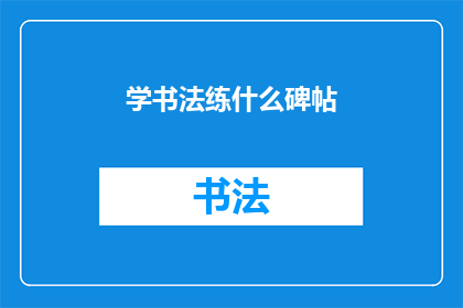 学书法练什么碑帖(书法爱好者，你们在练习书法时，是否已经选定了心仪的碑帖？)