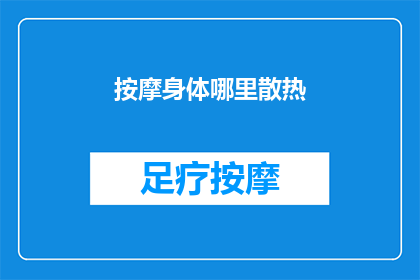 按摩身体哪里散热(如何有效按摩身体以促进散热？)
