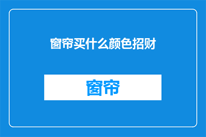 窗帘买什么颜色招财(选购窗帘颜色以招财？探寻色彩心理学在家居装饰中的作用)