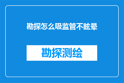 勘探怎么吸监管不眩晕(勘探过程中如何避免监管不眩晕？)