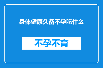 身体健康久备不孕吃什么(长期健康却面临不孕困扰？您应该吃什么来改善这一状况？)