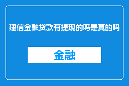 建信金融贷款有提现的吗是真的吗(建信金融贷款是否支持提现操作？)