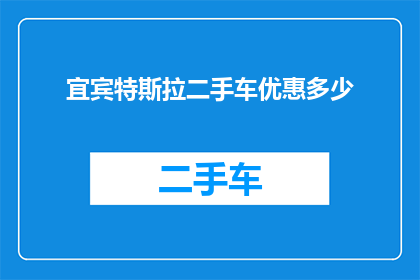 宜宾特斯拉二手车优惠多少(宜宾特斯拉二手车市场优惠幅度究竟有多吸引人？)