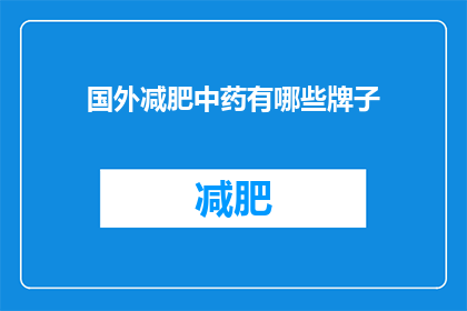 国外减肥中药有哪些牌子(探索全球范围内备受推崇的减肥中药品牌：哪些牌子在减肥领域表现卓越？)