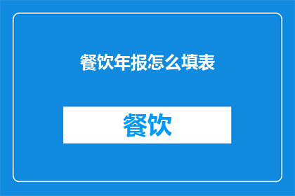 餐饮年报怎么填表(如何正确填写餐饮年报？)