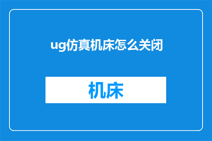 ug仿真机床怎么关闭(如何安全地关闭UG仿真机床？)