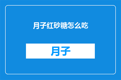 月子红砂糖怎么吃(如何正确食用月子红砂糖？)