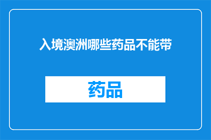 入境澳洲哪些药品不能带(入境澳洲时，哪些药品不能携带？)