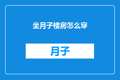 坐月子楼房怎么穿(如何正确选择和穿着坐月子期间的楼房？)