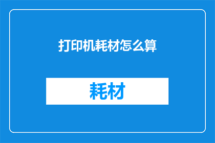 打印机耗材怎么算(打印机耗材如何计算？)