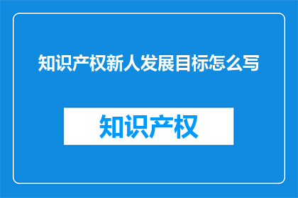 知识产权新人发展目标怎么写(如何撰写符合知识产权新人发展目标的疑问句长标题？)