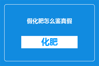 假化肥怎么鉴真假(如何鉴别真假化肥？)
