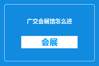 广交会展馆怎么进(如何进入广交会展馆？)