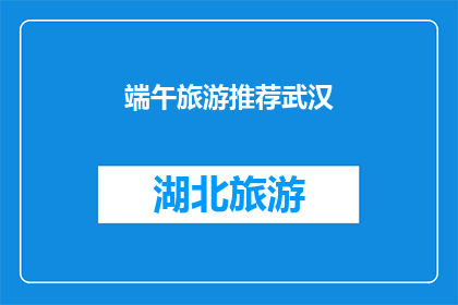 端午旅游推荐武汉(武汉端午旅游推荐：您是否已经计划好这个端午节的行程？)