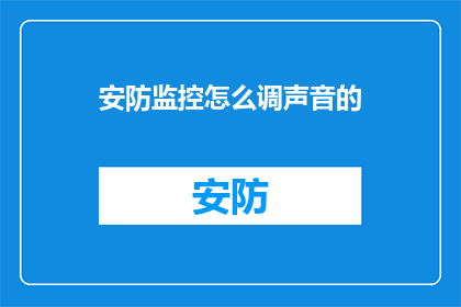 安防监控怎么调声音的(如何调整安防监控系统的声音设置？)