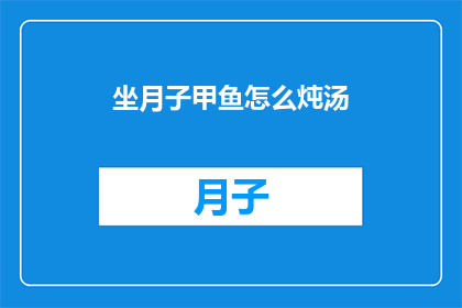 坐月子甲鱼怎么炖汤(如何将甲鱼与坐月子期间的营养需求完美结合？)