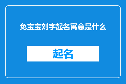兔宝宝刘字起名寓意是什么(兔宝宝刘字起名寓意是什么？探寻名字背后的意义与期望)