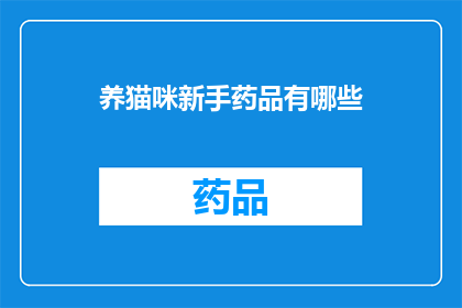 养猫咪新手药品有哪些(新手养猫者必备的药品清单：你了解哪些是猫咪健康的关键？)