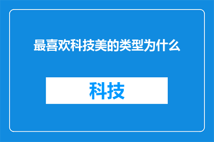 最喜欢科技美的类型为什么(为什么科技美学成为你最钟爱的领域？)