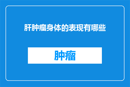 肝肿瘤身体的表现有哪些(肝肿瘤患者的身体表现有哪些？)