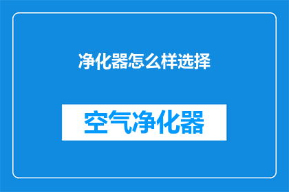 净化器怎么样选择(如何挑选一款优质的净化器？)