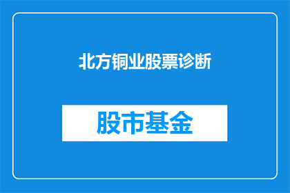 北方铜业股票诊断(北方铜业股票健康状况如何？投资者应关注哪些关键指标？)