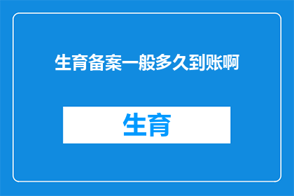 生育备案一般多久到账啊(生育备案款项何时能到账？)