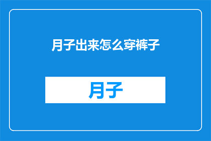 月子出来怎么穿裤子(月子期间如何正确穿着裤子？)