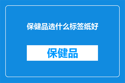 保健品选什么标签纸好(选择哪种保健品标签纸最合适？)