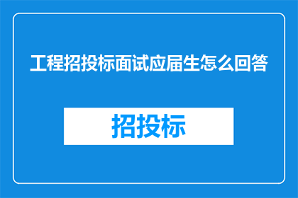 工程招投标面试应届生怎么回答(工程招投标面试中，应届生如何巧妙应对？)