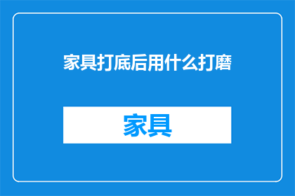 家具打底后用什么打磨(家具打底后如何进行精细打磨？)