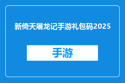 新倚天屠龙记手游礼包码2025(新倚天屠龙记手游礼包码2025是否有效？)