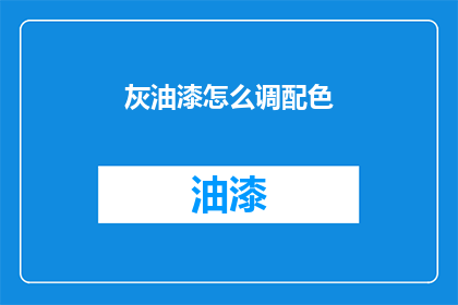 灰油漆怎么调配色(如何调配出理想的灰油漆颜色？)