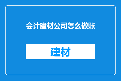 会计建材公司怎么做账(会计建材公司如何进行账务处理？)