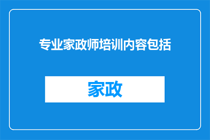 专业家政师培训内容包括(专业家政师培训内容是否全面？能否提供更深入的指导和资源？)