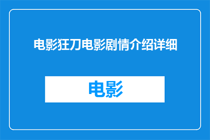 电影狂刀电影剧情介绍详细(电影狂刀剧情深度解析：一部引人入胜的武侠史诗，你准备好迎接挑战了吗？)