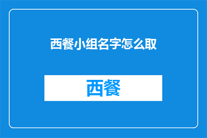 西餐小组名字怎么取(如何为西餐小组起一个吸引人的名字？)