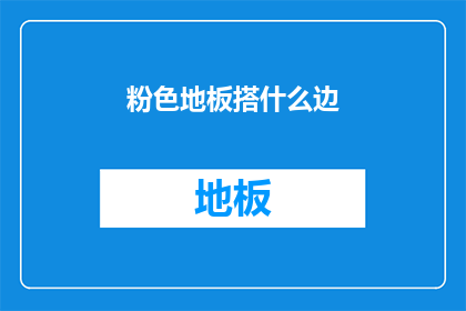 粉色地板搭什么边(如何搭配粉色地板的周边装饰？)