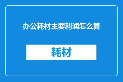 办公耗材主要利润怎么算(如何计算办公耗材的主要利润？)