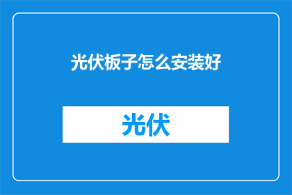 光伏板子怎么安装好(如何正确安装光伏板以确保高效发电？)