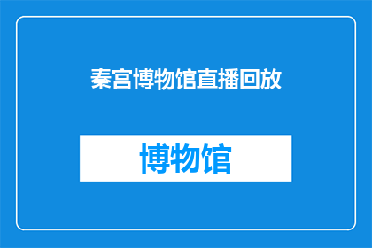 秦宫博物馆直播回放(秦宫博物馆的直播回放能否再次观看？)