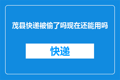 茂县快递被偷了吗现在还能用吗(茂县快递是否遭遇盗窃？目前状态如何？)