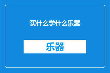 买什么学什么乐器(学什么乐器？你该选择哪种乐器来丰富你的音乐生活？)