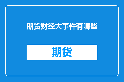 期货财经大事件有哪些(期货财经领域内，究竟有哪些重大事件值得我们关注和讨论？)