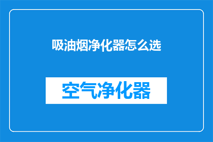 吸油烟净化器怎么选(如何挑选一款高效的吸油烟净化器？)