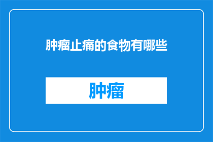 肿瘤止痛的食物有哪些(询问肿瘤患者应如何通过食物来缓解疼痛？)